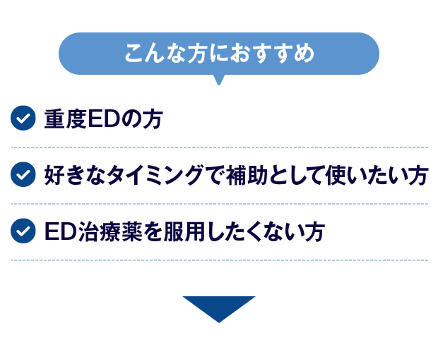 【こんな方におすすめ】重度EDの方/好きなタイミングで補助として使いたい方/ED治療薬を服用したくない方
