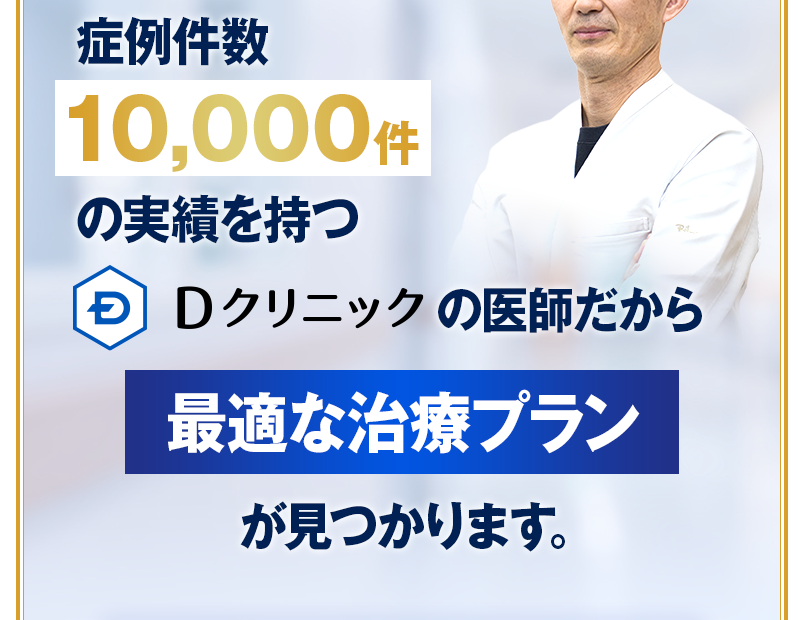 症例件数10,000件の実績を持つDクリニックの実績を持つ最適な治療プランが見つかります。