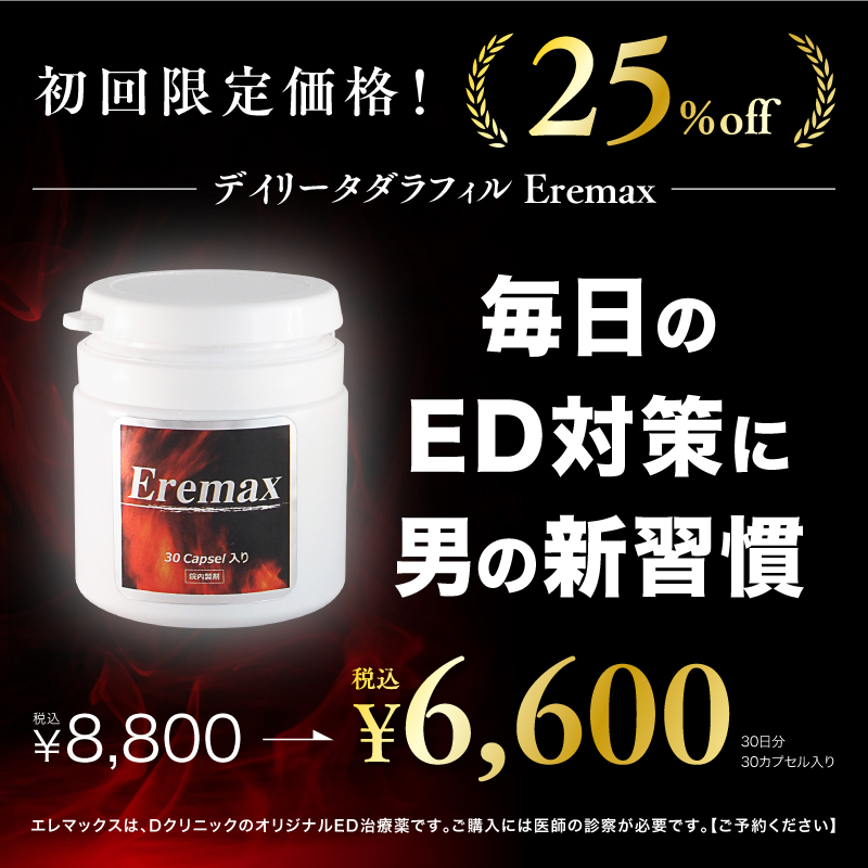 初回限定価格! 25%off デイリータダラフィル Eremax 毎日のED対策に男の新習慣 税込￥8,800→税込￥6,600 30日分30カプセル入り エレマックスは、DクリニックのオリジナルED治療薬です。ご購入には医師の診察が必要です。【ご予約ください】
