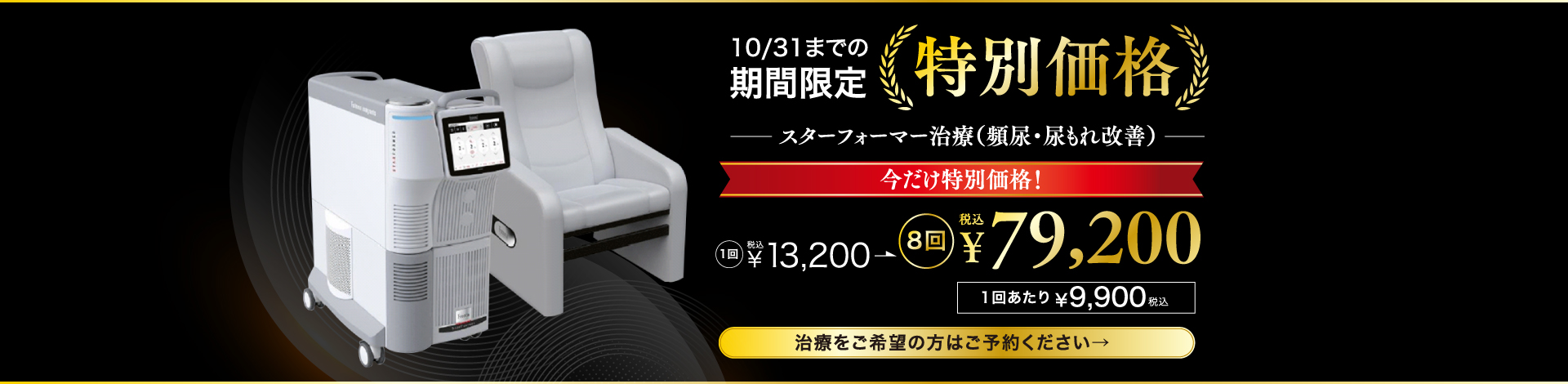 特別価格！ 25%off 期間限定10/31までの価格となります スターフォーマー治療（頻尿・尿もれ改善） 8回セットが今だけ特別価格！ 通常価格１回￥13,200（税込）→￥79,200（税込）1回あたり￥9,900（税込） 治療をご希望の方はご予約ください→