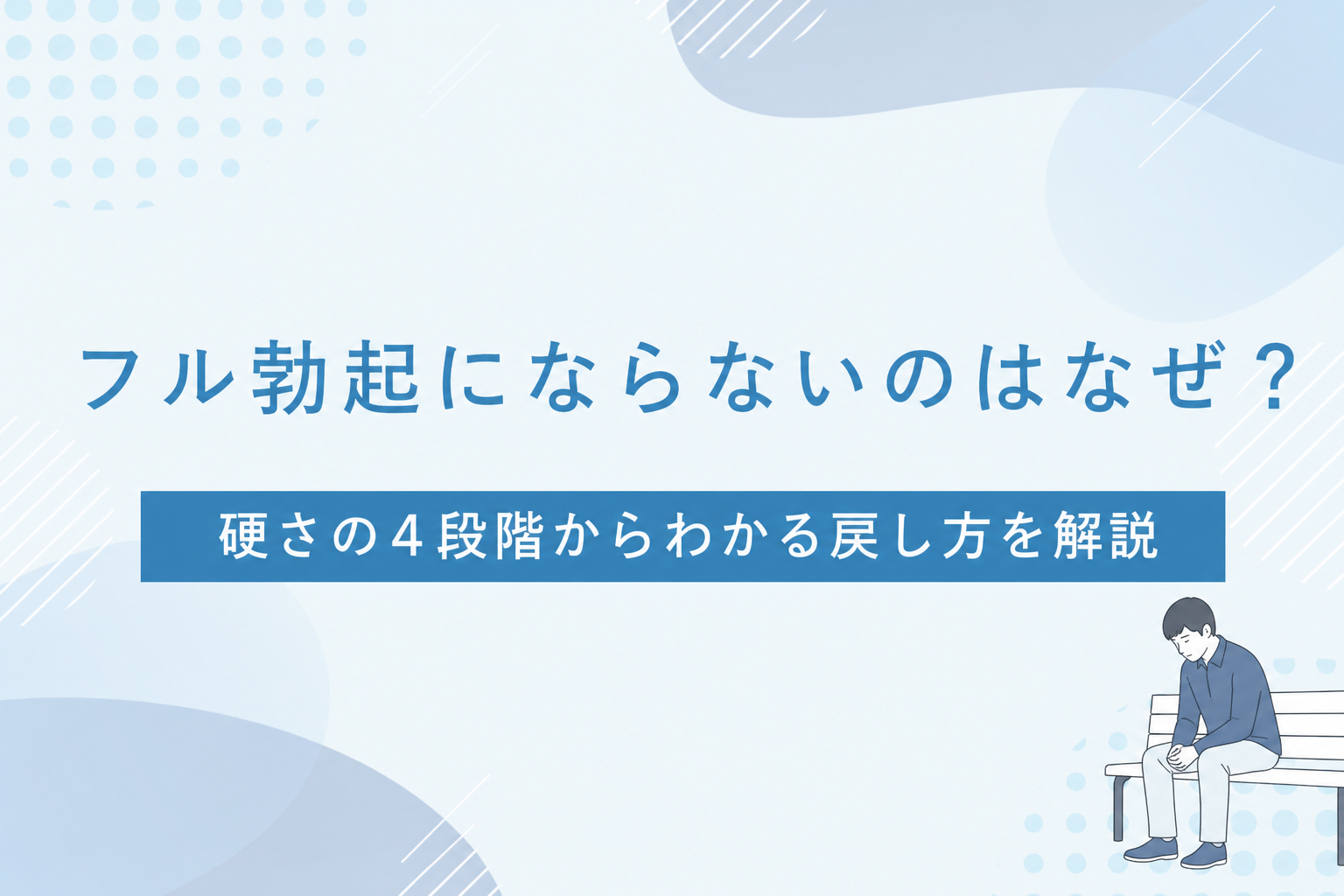 フル勃起にならないのはなぜ？硬さの4段階からわかる戻し方を解説